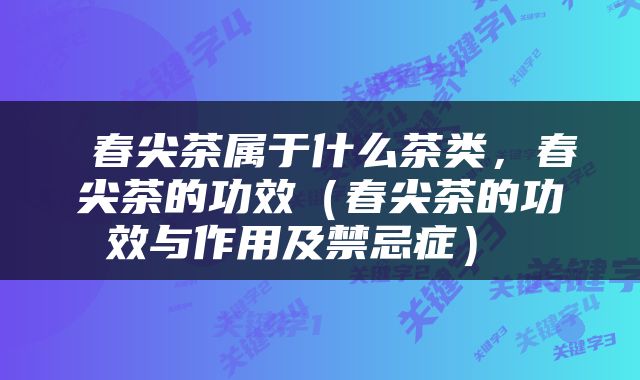  春尖茶属于什么茶类，春尖茶的功效（春尖茶的功效与作用及禁忌症） 