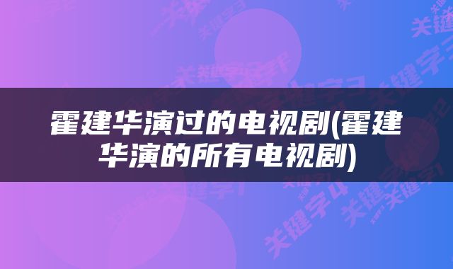 霍建华演过的电视剧(霍建华演的所有电视剧)