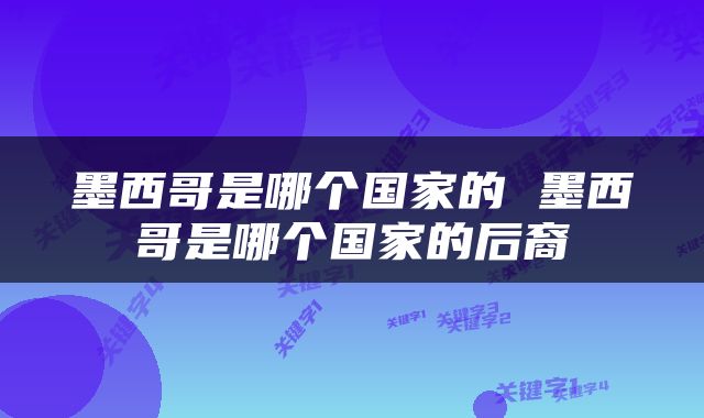 墨西哥是哪个国家的 墨西哥是哪个国家的后裔