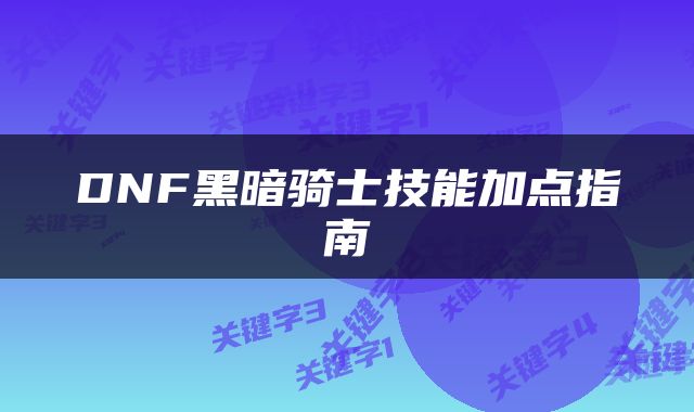 DNF黑暗骑士技能加点指南
