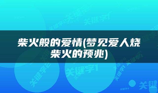 柴火般的爱情(梦见爱人烧柴火的预兆)
