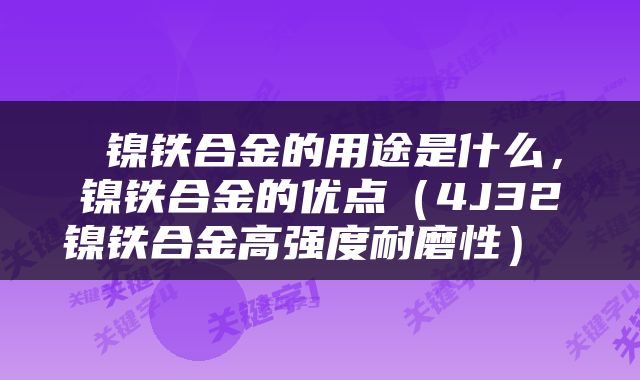  镍铁合金的用途是什么，镍铁合金的优点（4J32镍铁合金高强度耐磨性） 