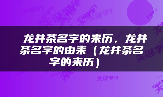  龙井茶名字的来历，龙井茶名字的由来（龙井茶名字的来历） 