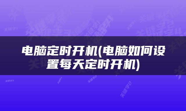 电脑定时开机(电脑如何设置每天定时开机)