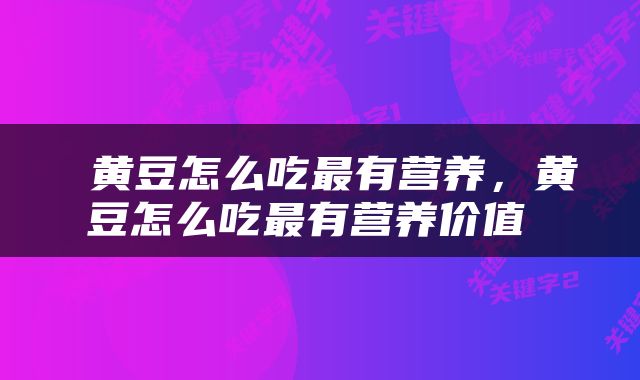  黄豆怎么吃最有营养，黄豆怎么吃最有营养价值 