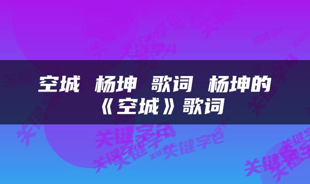空城 杨坤 歌词 杨坤的《空城》歌词