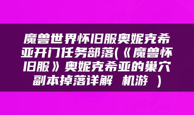 魔兽世界怀旧服奥妮克希亚开门任务部落(《魔兽怀旧服》奥妮克希亚的巢穴副本掉落详解 机游 )