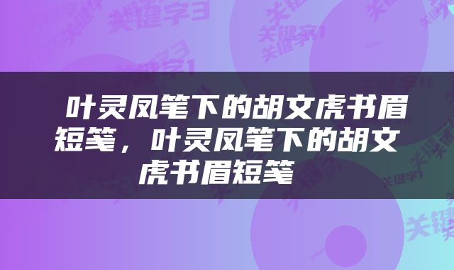  叶灵凤笔下的胡文虎书眉短笺，叶灵凤笔下的胡文虎书眉短笺 