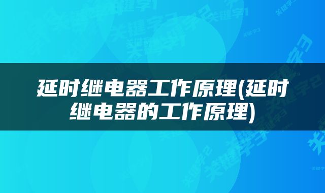 延时继电器工作原理(延时继电器的工作原理)