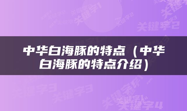 中华白海豚的特点（中华白海豚的特点介绍）