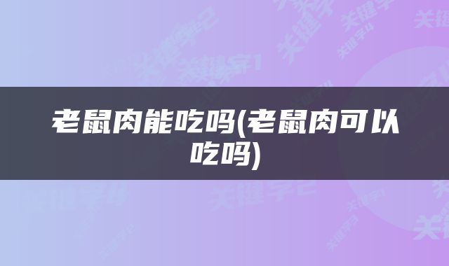 老鼠肉能吃吗(老鼠肉可以吃吗)