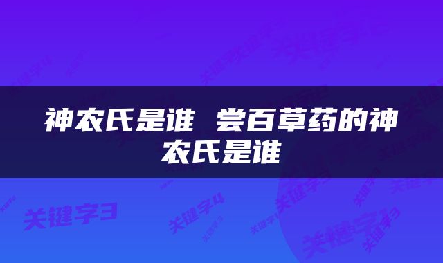 神农氏是谁 尝百草药的神农氏是谁