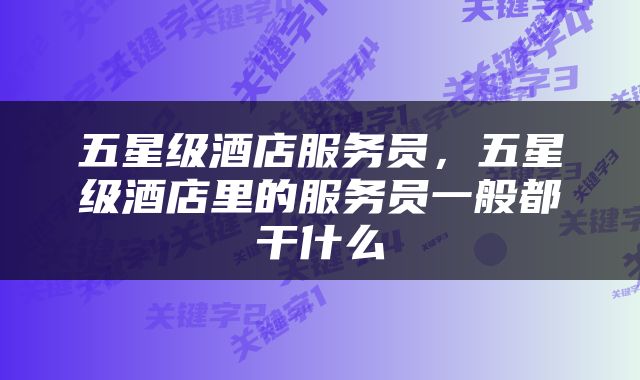 五星级酒店服务员，五星级酒店里的服务员一般都干什么