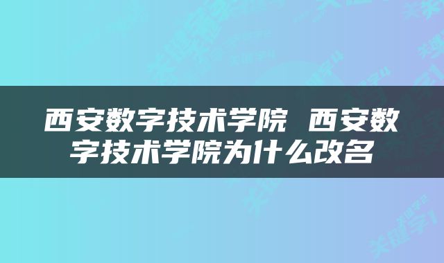 西安数字技术学院 西安数字技术学院为什么改名