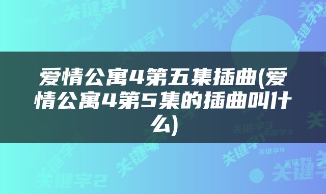爱情公寓4第五集插曲(爱情公寓4第5集的插曲叫什么)