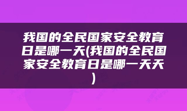 我国的全民国家安全教育日是哪一天(我国的全民国家安全教育日是哪一天天)