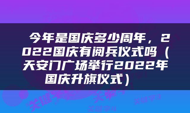  今年是国庆多少周年，2022国庆有阅兵仪式吗（天安门广场举行2022年国庆升旗仪式） 