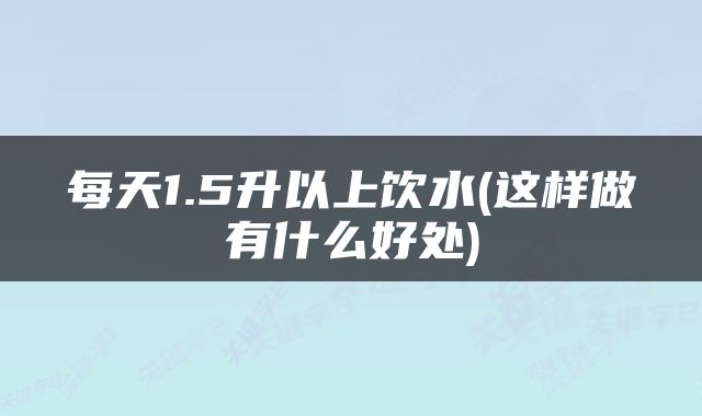 每天1.5升以上饮水(这样做有什么好处)