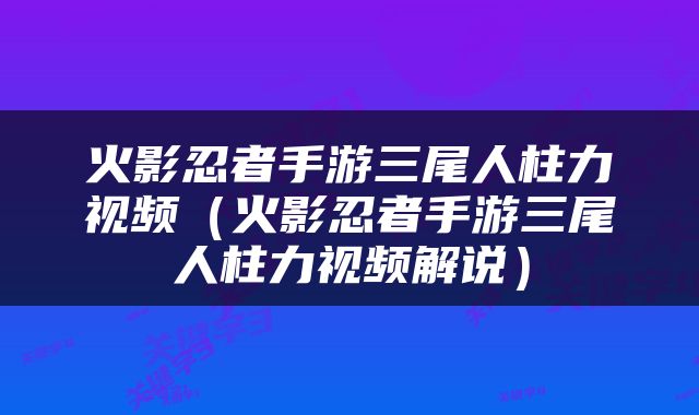 火影忍者手游三尾人柱力视频（火影忍者手游三尾人柱力视频解说）