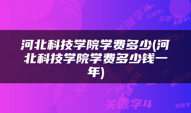河北科技学院学费多少(河北科技学院学费多少钱一年)
