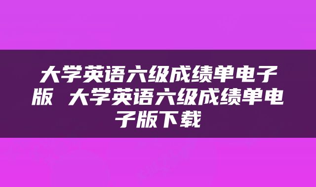 大学英语六级成绩单电子版 大学英语六级成绩单电子版下载
