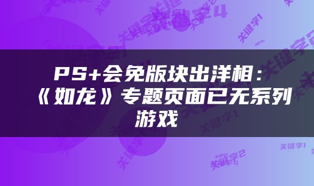PS+会免版块出洋相：《如龙》专题页面已无系列游戏