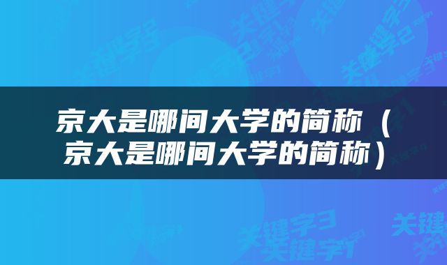 京大是哪间大学的简称（京大是哪间大学的简称）