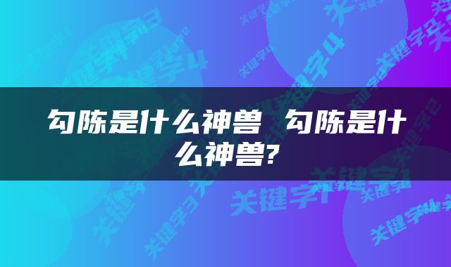 勾陈是什么神兽 勾陈是什么神兽?