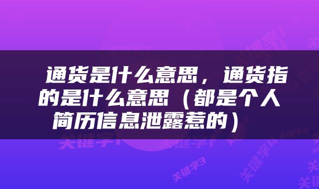 通货是什么意思，通货指的是什么意思（都是个人简历信息泄露惹的） 