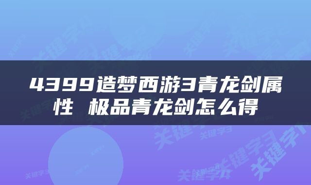4399造梦西游3青龙剑属性 极品青龙剑怎么得