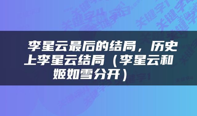  李星云最后的结局，历史上李星云结局（李星云和姬如雪分开） 