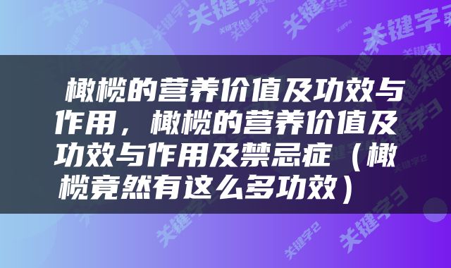  橄榄的营养价值及功效与作用，橄榄的营养价值及功效与作用及禁忌症（橄榄竟然有这么多功效） 