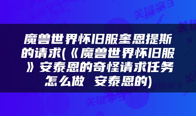 魔兽世界怀旧服奎恩提斯的请求(《魔兽世界怀旧服》安泰恩的奇怪请求任务怎么做 安泰恩的)