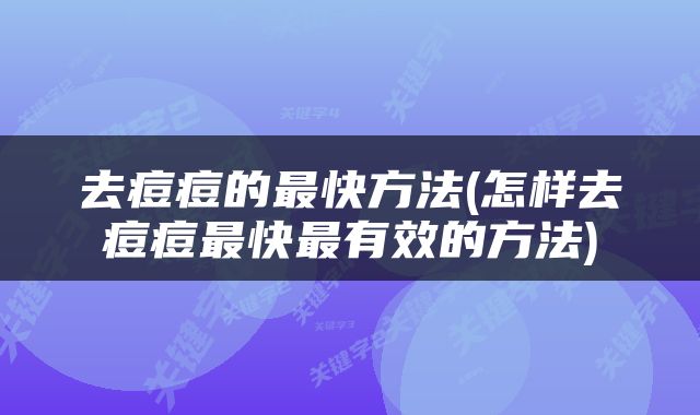 去痘痘的最快方法(怎样去痘痘最快最有效的方法)
