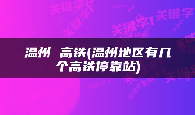 温州 高铁(温州地区有几个高铁停靠站)