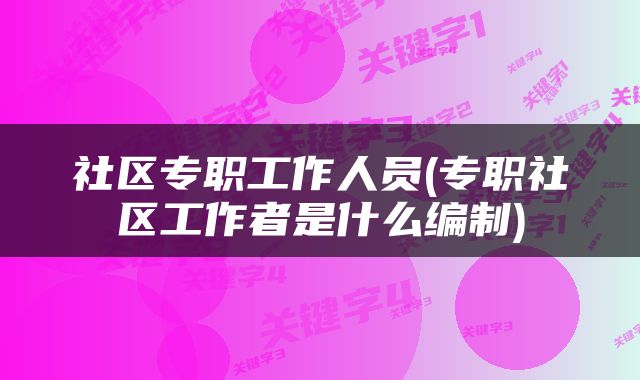 社区专职工作人员(专职社区工作者是什么编制)