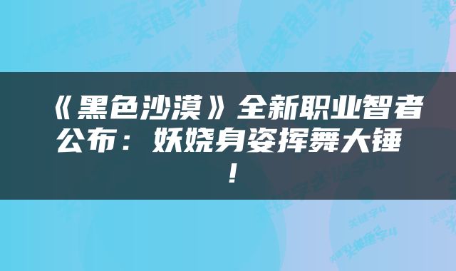 《黑色沙漠》全新职业智者公布：妖娆身姿挥舞大锤！