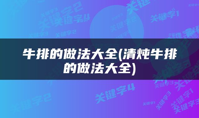 牛排的做法大全(清炖牛排的做法大全)