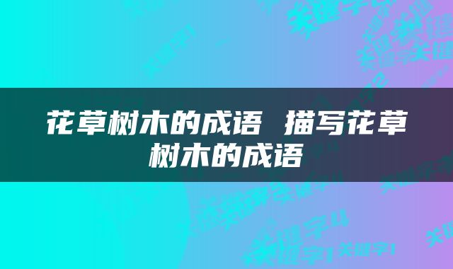 花草树木的成语 描写花草树木的成语
