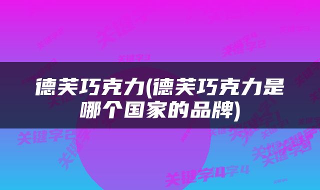 德芙巧克力(德芙巧克力是哪个国家的品牌)