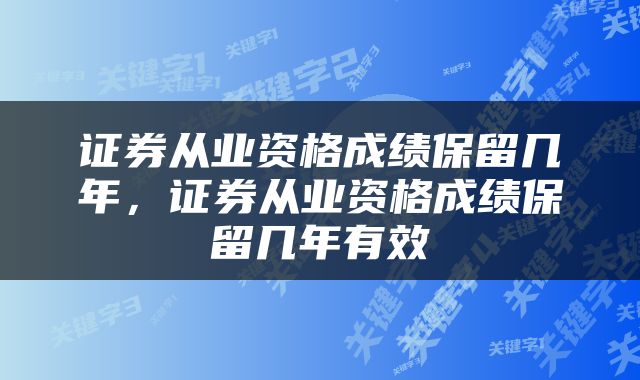 证券从业资格成绩保留几年，证券从业资格成绩保留几年有效