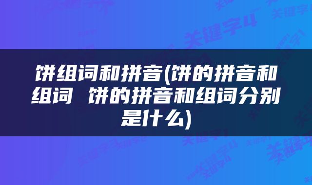 饼组词和拼音(饼的拼音和组词 饼的拼音和组词分别是什么)
