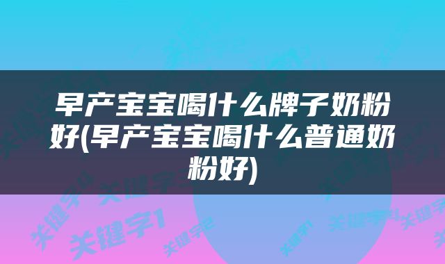 早产宝宝喝什么牌子奶粉好(早产宝宝喝什么普通奶粉好)