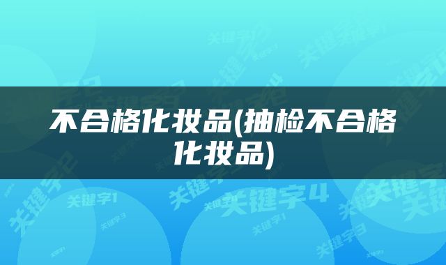 不合格化妆品(抽检不合格化妆品)