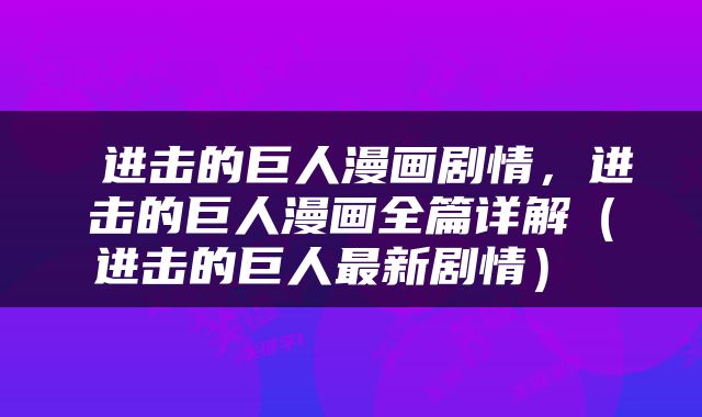  进击的巨人漫画剧情，进击的巨人漫画全篇详解（进击的巨人最新剧情） 