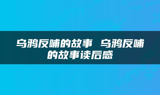 乌鸦反哺的故事 乌鸦反哺的故事读后感