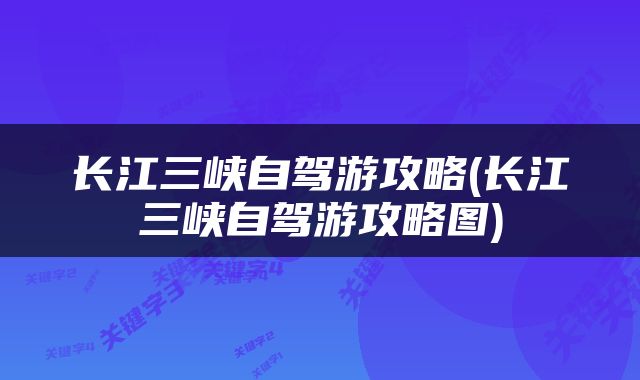 长江三峡自驾游攻略(长江三峡自驾游攻略图)