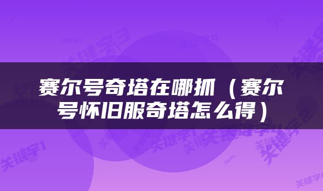 赛尔号奇塔在哪抓（赛尔号怀旧服奇塔怎么得）