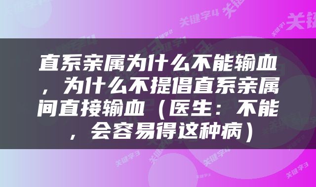 直系亲属为什么不能输血，为什么不提倡直系亲属间直接输血（医生：不能，会容易得这种病）