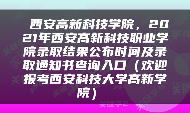 西安高新科技学院,2021年西安高新科技职业学院录取结果公布时间及录取通知书查询入口(欢迎报考西安科技大学高新学院)